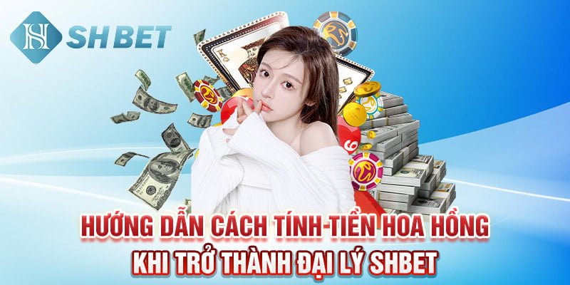 Hướng dẫn cách tính tiền hoa hồng khi trở thành đại lý SHBET