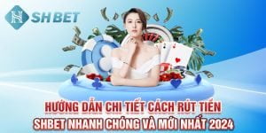 Bật mí cách rút tiền SHBET nhanh chóng và mới nhất 2024