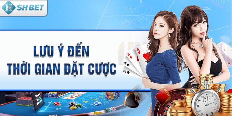 Lưu ý đến thời gian đặt cược