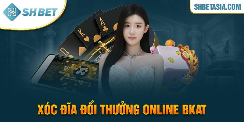 Xóc đĩa đổi thưởng online Bkat