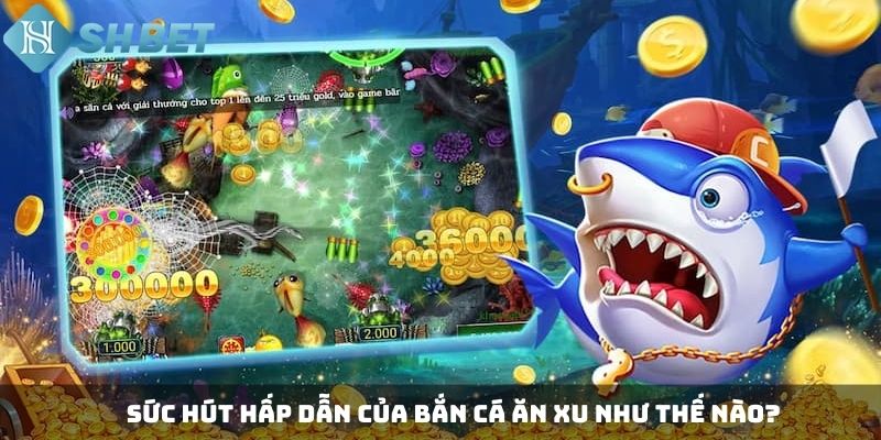 Sức hút hấp dẫn của bắn cá ăn xu như thế nào? 