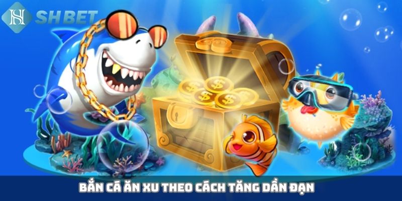 Bắn cá ăn xu theo cách tăng dần đạn