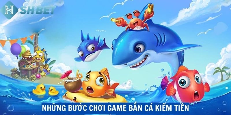 Những bước chơi game bắn cá kiếm tiền