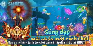 Bắn cá nổ hũ – Sảnh trò chơi bắn cá hấp dẫn nhất tại SHBET