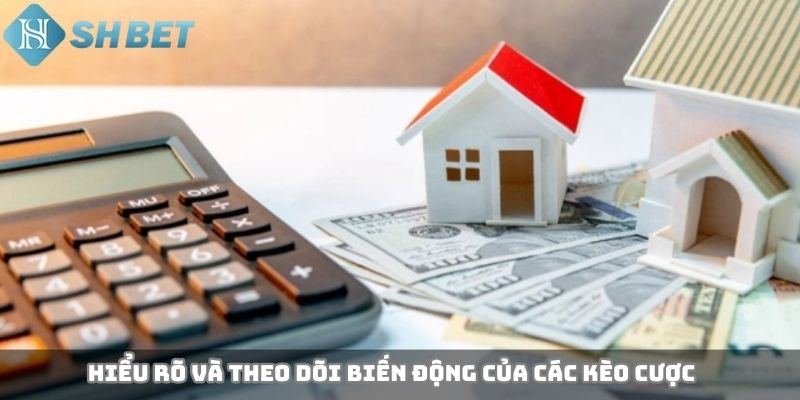 Hiểu rõ và theo dõi biến động của các kèo cược