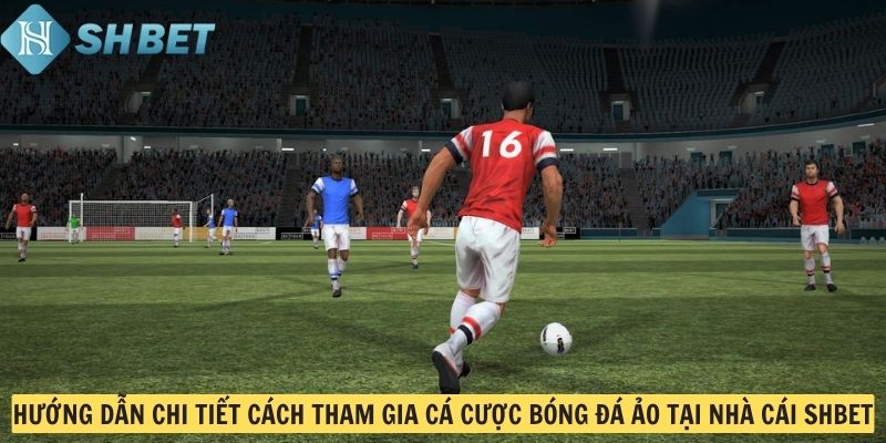Hướng dẫn chi tiết cách tham gia cá cược bóng đá ảo tại nhà cái SHBET