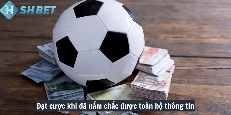 Đặt cược khi đã nắm chắc được toàn bộ thông tin