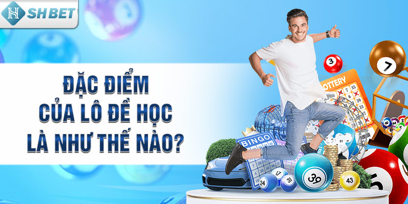 Đặc điểm của lô đề học là như thế nào?