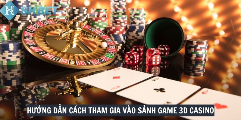 Hướng dẫn cách tham gia vào sảnh game 3D Casino