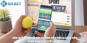 Kèo hiệp phụ là gì? Hướng dẫn cách chơi kèo hiệp phụ chi tiết