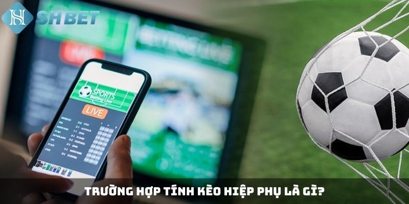 Trường hợp không tính kèo hiệp phụ là gì?
