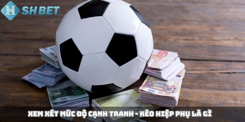 Xem xét mức độ cạnh tranh - kèo hiệp phụ là gì