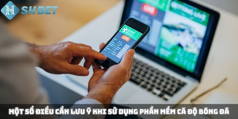 Một số điều cần lưu ý khi sử dụng phần mềm cá độ bóng đá