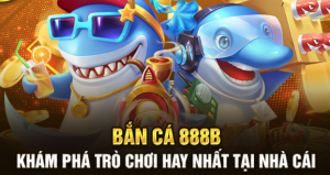 Vì lý do gì bạn nên tham gia vào trò chơi bắn cá 888B?